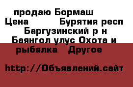 продаю Бормаш !!! › Цена ­ 150 - Бурятия респ., Баргузинский р-н, Баянгол улус Охота и рыбалка » Другое   